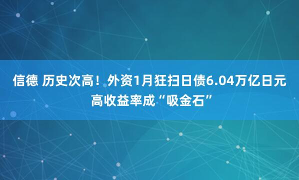 信德 历史次高！外资1月狂扫日债6.04万亿日元 高收益率成“吸金石”