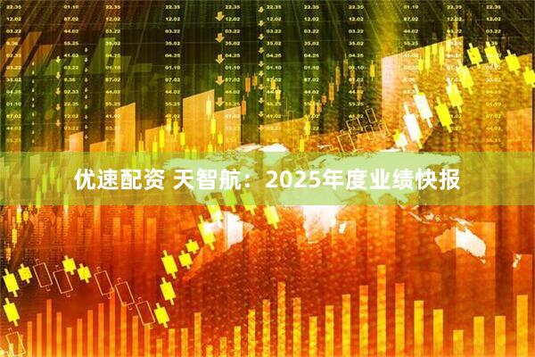 优速配资 天智航：2025年度业绩快报