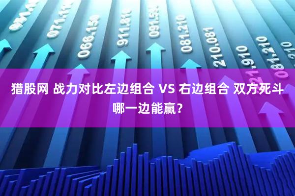 猎股网 战力对比左边组合 VS 右边组合 双方死斗哪一边能赢？
