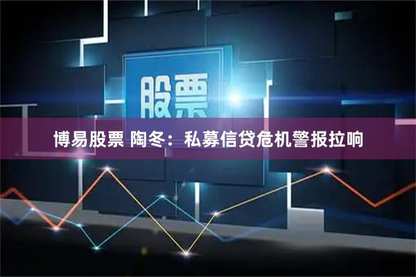 博易股票 陶冬：私募信贷危机警报拉响