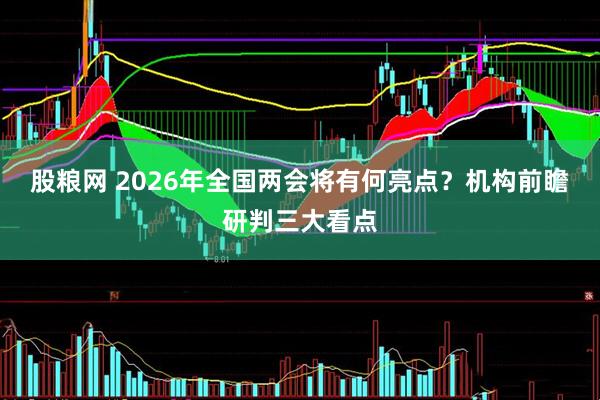 股粮网 2026年全国两会将有何亮点？机构前瞻研判三大看点