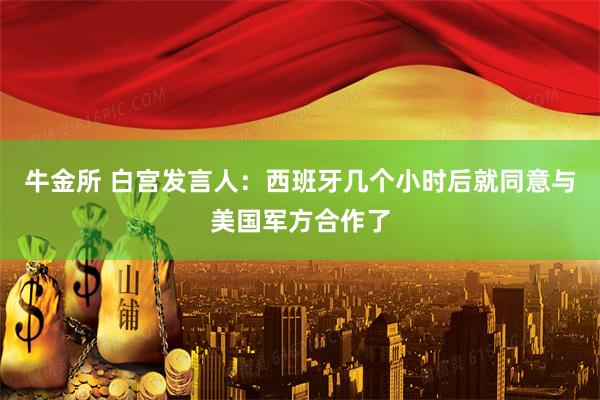 牛金所 白宫发言人：西班牙几个小时后就同意与美国军方合作了