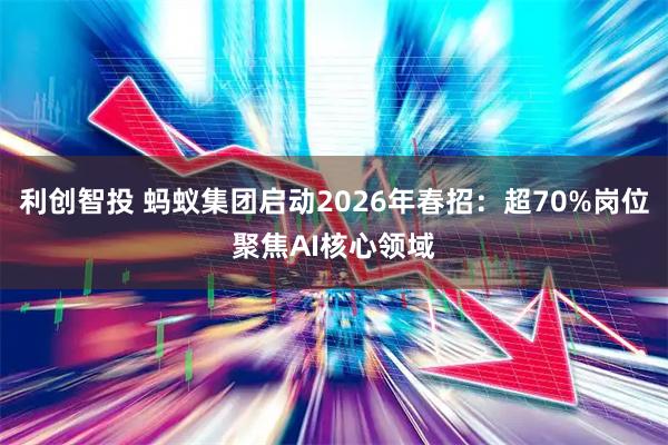 利创智投 蚂蚁集团启动2026年春招：超70%岗位聚焦AI核心领域