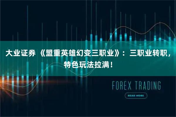 大业证券 《盟重英雄幻变三职业》：三职业转职，特色玩法拉满！