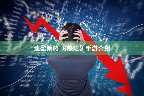 速盈策略 《热江》手游介绍