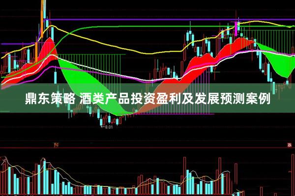 鼎东策略 酒类产品投资盈利及发展预测案例