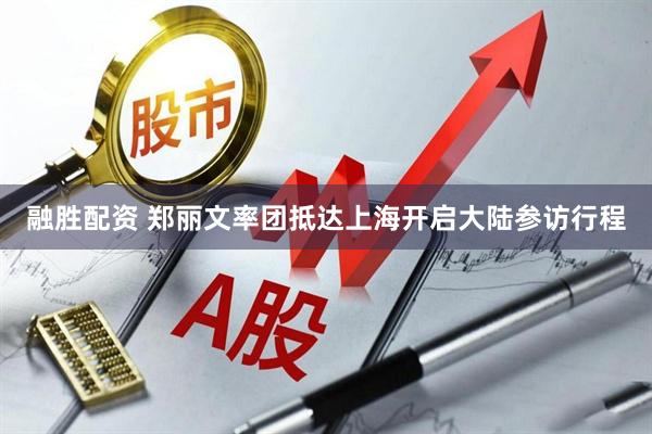 融胜配资 郑丽文率团抵达上海开启大陆参访行程