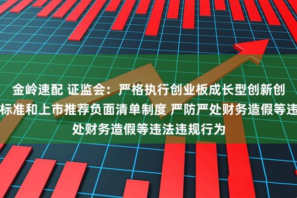 金岭速配 证监会：严格执行创业板成长型创新创业企业评价标准和上市推荐负面清单制度 严防严处财务造假等违法违规行为