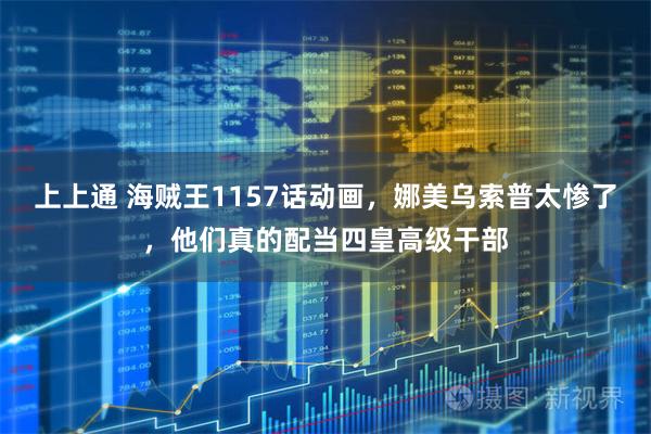 上上通 海贼王1157话动画，娜美乌索普太惨了，他们真的配当四皇高级干部