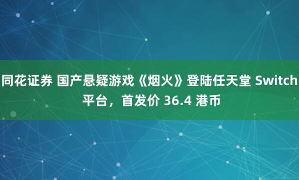 同花证券 国产悬疑游戏《烟火》登陆任天堂 Switch 平台，首发价 36.4 港币
