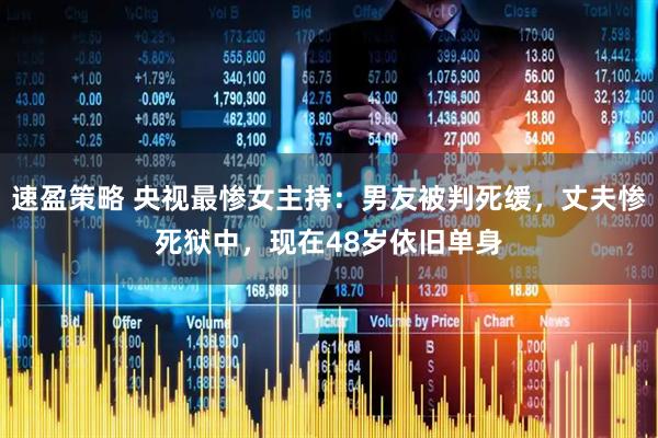 速盈策略 央视最惨女主持：男友被判死缓，丈夫惨死狱中，现在48岁依旧单身