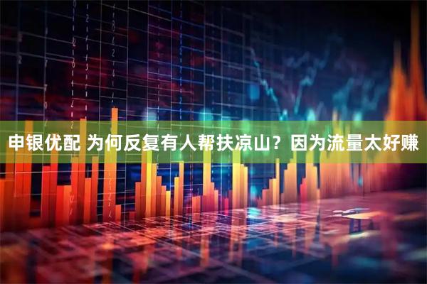 申银优配 为何反复有人帮扶凉山？因为流量太好赚