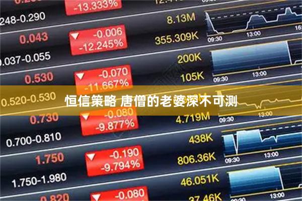 恒信策略 唐僧的老婆深不可测