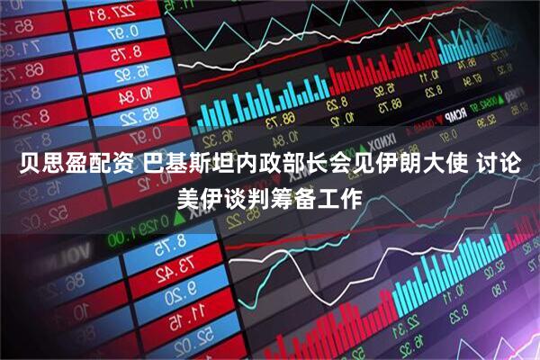 贝思盈配资 巴基斯坦内政部长会见伊朗大使 讨论美伊谈判筹备工作