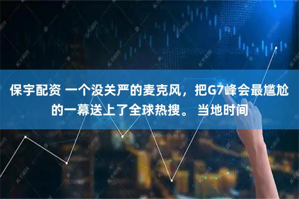 保宇配资 一个没关严的麦克风，把G7峰会最尴尬的一幕送上了全球热搜。 当地时间