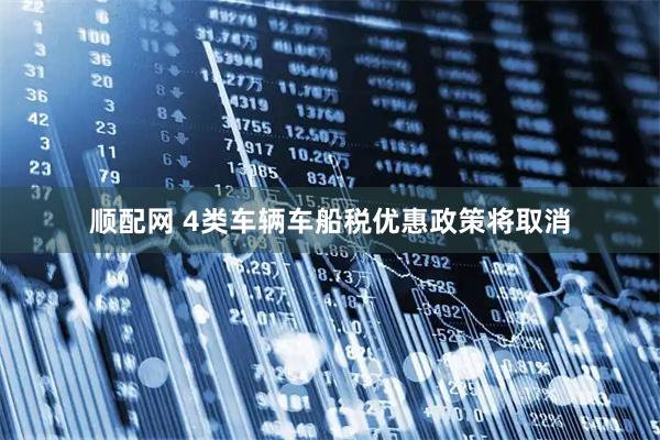 顺配网 4类车辆车船税优惠政策将取消