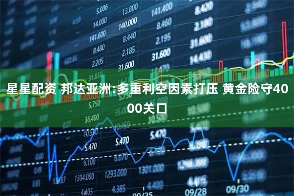星星配资 邦达亚洲:多重利空因素打压 黄金险守4000关口