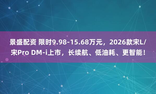 景盛配资 限时9.98-15.68万元，2026款宋L/宋Pro DM-i上市，长续航、低油耗、更智能！