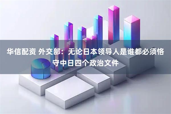 华信配资 外交部：无论日本领导人是谁都必须恪守中日四个政治文件