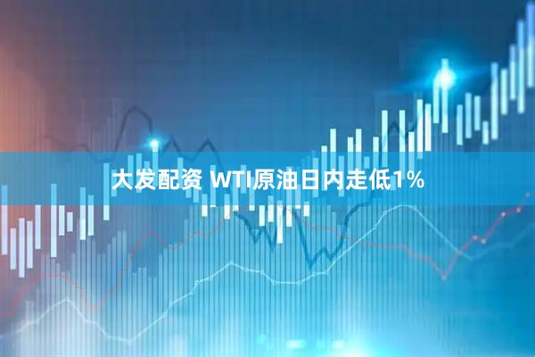 大发配资 WTI原油日内走低1%