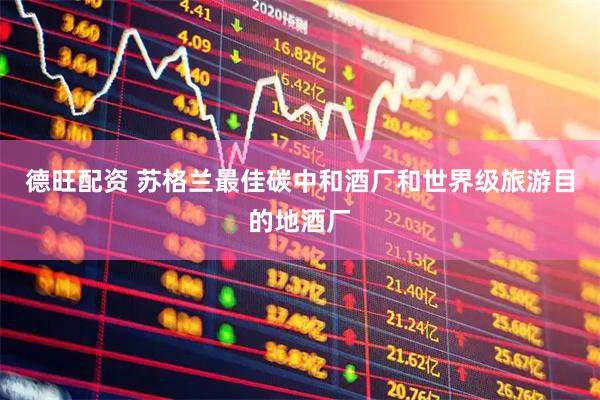 德旺配资 苏格兰最佳碳中和酒厂和世界级旅游目的地酒厂
