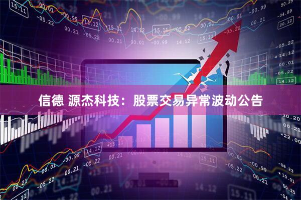 信德 源杰科技:股票交易异常波动公告