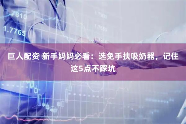 巨人配资 新手妈妈必看：选免手扶吸奶器，记住这5点不踩坑