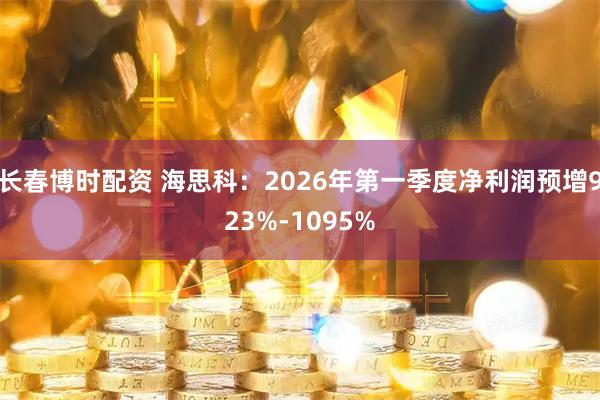 长春博时配资 海思科：2026年第一季度净利润预增923%-1095%