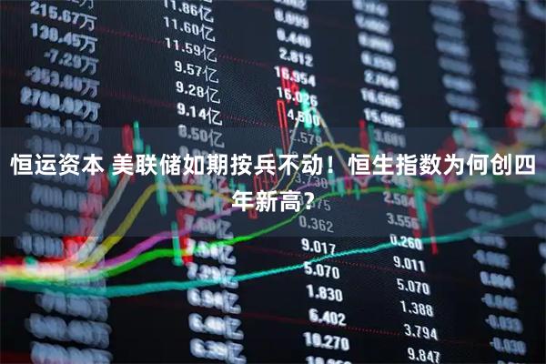 恒运资本 美联储如期按兵不动!恒生指数为何创四年新高?
