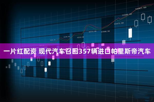 一片红配资 现代汽车召回357辆进口帕里斯帝汽车