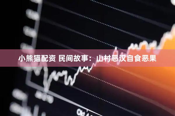 小熊猫配资 民间故事：山村恶汉自食恶果
