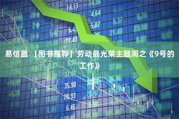 易信盈 【图书推荐】劳动最光荣主题周之《9号的工作》