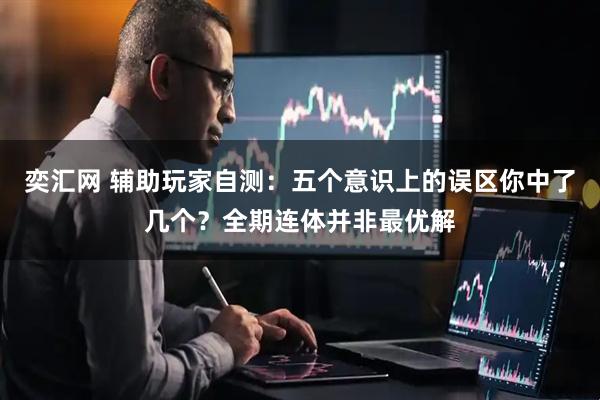 奕汇网 辅助玩家自测：五个意识上的误区你中了几个？全期连体并非最优解