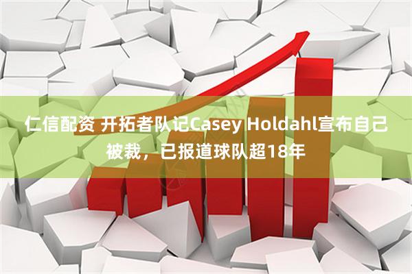 仁信配资 开拓者队记Casey Holdahl宣布自己被裁，已报道球队超18年