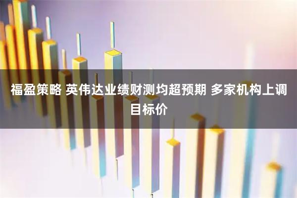 福盈策略 英伟达业绩财测均超预期 多家机构上调目标价