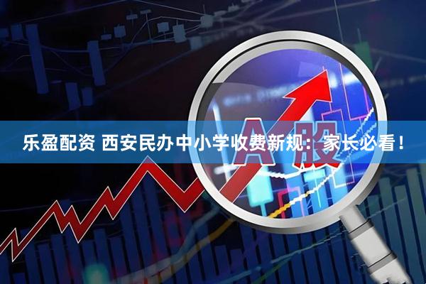 乐盈配资 西安民办中小学收费新规：家长必看！