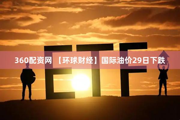 360配资网 【环球财经】国际油价29日下跌