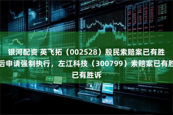 银河配资 英飞拓（002528）股民索赔案已有胜诉后申请强制执行，左江科技（300799）索赔案已有胜诉