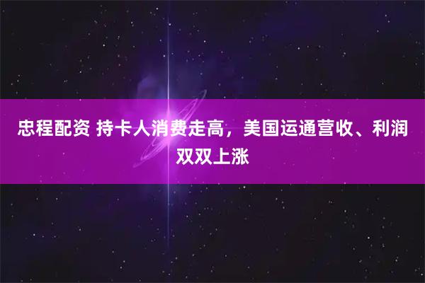忠程配资 持卡人消费走高,美国运通营收、利润双双上涨