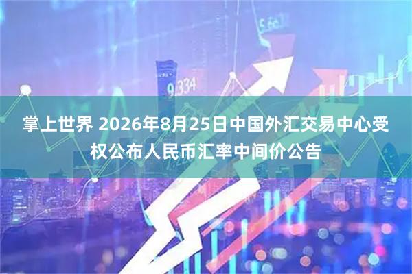 掌上世界 2026年8月25日中国外汇交易中心受权公布人民币汇率中间价公告